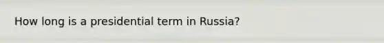 How long is a presidential term in Russia?