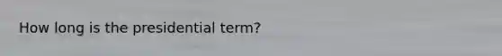 How long is the presidential term?