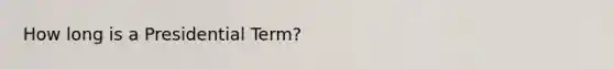 How long is a Presidential Term?