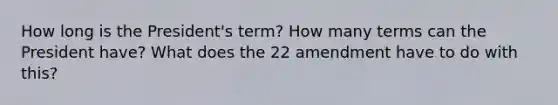 How long is the President's term? How many terms can the President have? What does the 22 amendment have to do with this?