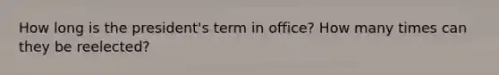 How long is the president's term in office? How many times can they be reelected?
