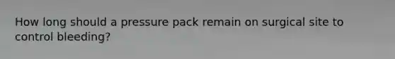 How long should a pressure pack remain on surgical site to control bleeding?