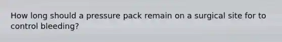 How long should a pressure pack remain on a surgical site for to control bleeding?