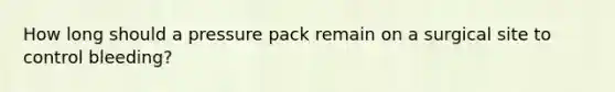 How long should a pressure pack remain on a surgical site to control bleeding?