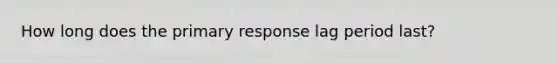 How long does the primary response lag period last?