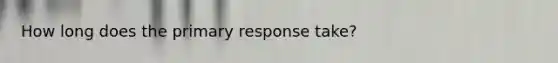 How long does the primary response take?