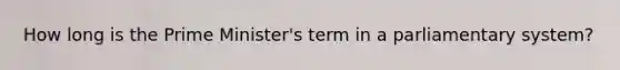 How long is the Prime Minister's term in a parliamentary system?