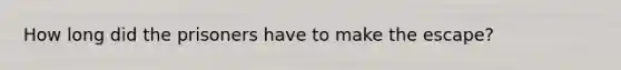 How long did the prisoners have to make the escape?