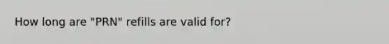 How long are "PRN" refills are valid for?