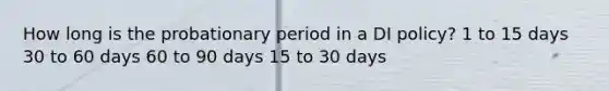 How long is the probationary period in a DI policy? 1 to 15 days 30 to 60 days 60 to 90 days 15 to 30 days