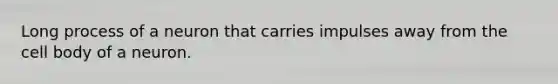 Long process of a neuron that carries impulses away from the cell body of a neuron.