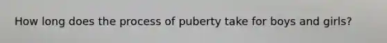 How long does the process of puberty take for boys and girls?