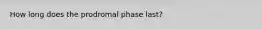 How long does the prodromal phase last?