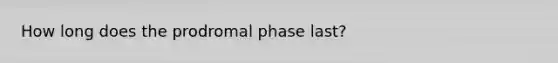 How long does the prodromal phase last?