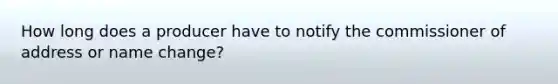 How long does a producer have to notify the commissioner of address or name change?