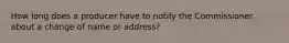 How long does a producer have to notify the Commissioner about a change of name or address?