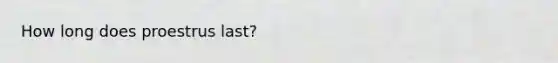 How long does proestrus last?