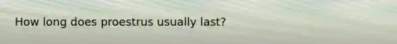 How long does proestrus usually last?