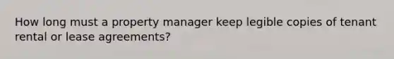 How long must a property manager keep legible copies of tenant rental or lease agreements?