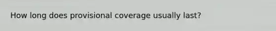 How long does provisional coverage usually last?