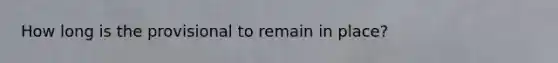 How long is the provisional to remain in place?