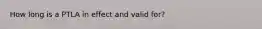 How long is a PTLA in effect and valid for?