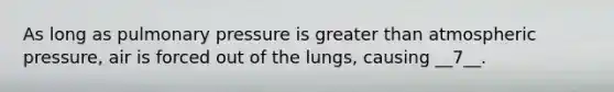 As long as pulmonary pressure is greater than atmospheric pressure, air is forced out of the lungs, causing __7__.