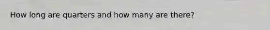 How long are quarters and how many are there?