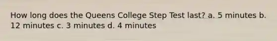 How long does the Queens College Step Test last? a. 5 minutes b. 12 minutes c. 3 minutes d. 4 minutes