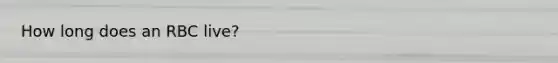 How long does an RBC live?