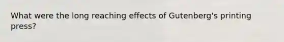 What were the long reaching effects of Gutenberg's printing press?