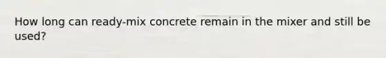 How long can ready-mix concrete remain in the mixer and still be used?