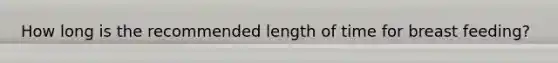 How long is the recommended length of time for breast feeding?
