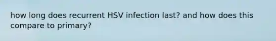 how long does recurrent HSV infection last? and how does this compare to primary?