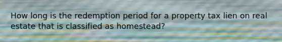How long is the redemption period for a property tax lien on real estate that is classified as homestead?