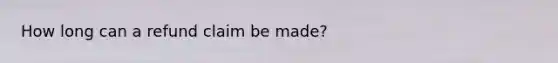 How long can a refund claim be made?