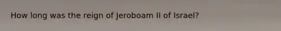 How long was the reign of Jeroboam II of Israel?