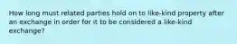 How long must related parties hold on to like-kind property after an exchange in order for it to be considered a like-kind exchange?