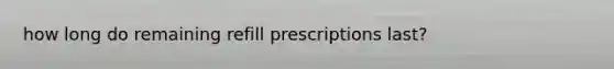 how long do remaining refill prescriptions last?