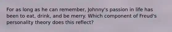 ​For as long as he can remember, Johnny's passion in life has been to eat, drink, and be merry. Which component of Freud's personality theory does this reflect?