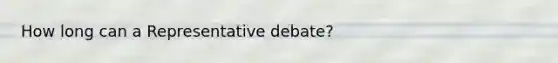 How long can a Representative debate?