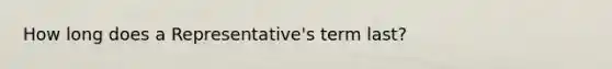 How long does a Representative's term last?