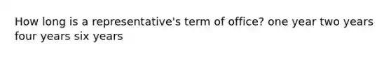 How long is a representative's term of office? one year two years four years six years