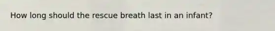 How long should the rescue breath last in an infant?