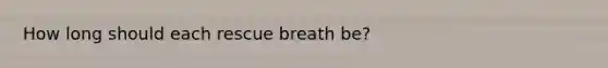 How long should each rescue breath be?