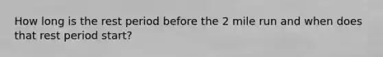 How long is the rest period before the 2 mile run and when does that rest period start?