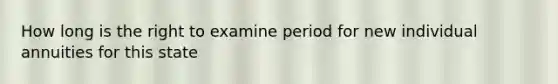 How long is the right to examine period for new individual annuities for this state