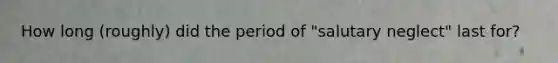 How long (roughly) did the period of "salutary neglect" last for?