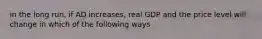 in the long run, if AD increases, real GDP and the price level will change in which of the following ways