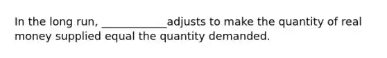 In the long​ run, ____________adjusts to make the quantity of real money supplied equal the quantity demanded.